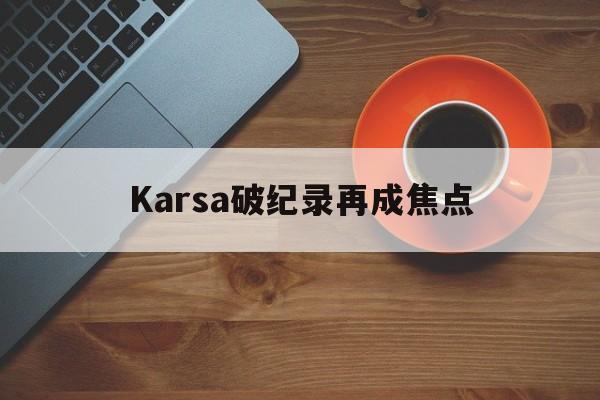 Karsa破纪录再成焦点(karsa cs)
