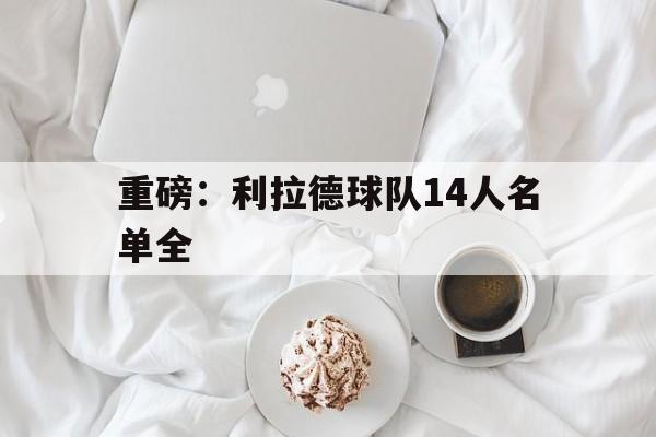 重磅：利拉德球队14人名单全的简单介绍